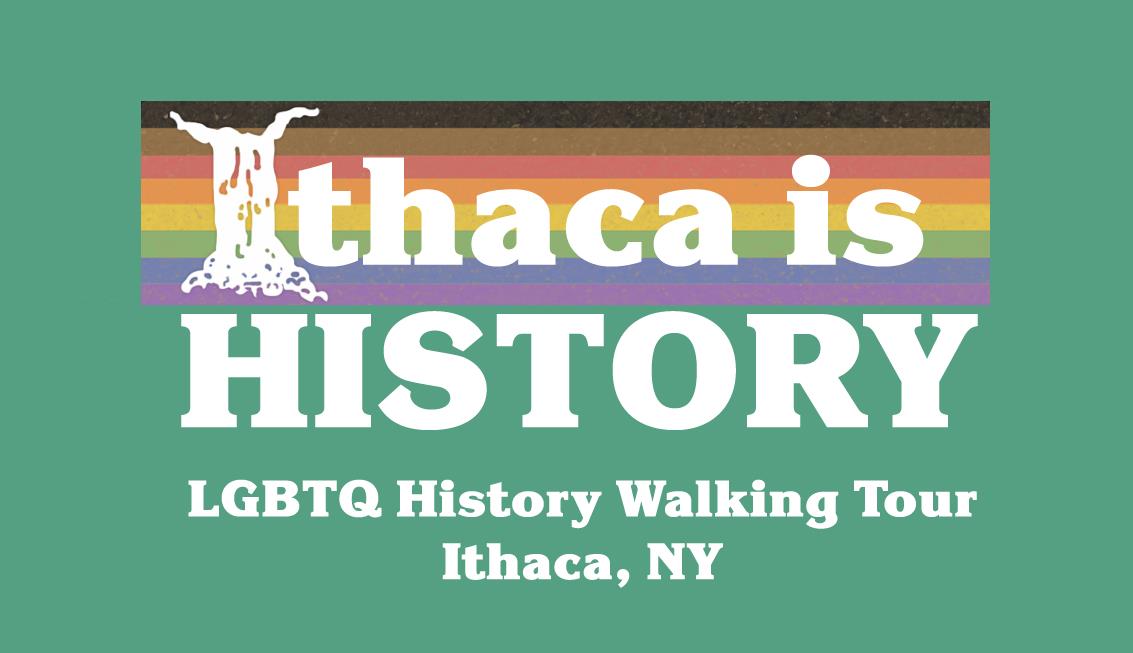 An image that says "Ithaca is History LGBTQ History Walking Tour Ithaca, NY"