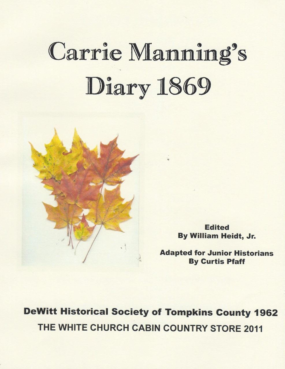 A picture of the cover of Carrie Manning's Diary 1869, with an image of fall leaved in the middle. Next to the leaves the text reads "Carrie Manning's Diary 1869 Edited By William Heidt, Jr. Adapted for Junior Historians By Curtis Pfaff" Below that it says "DeWitt Historical Society of Tompkins County 1962 THE WHITE CHURCH CABIN COUNTRY STORE 2011" 
