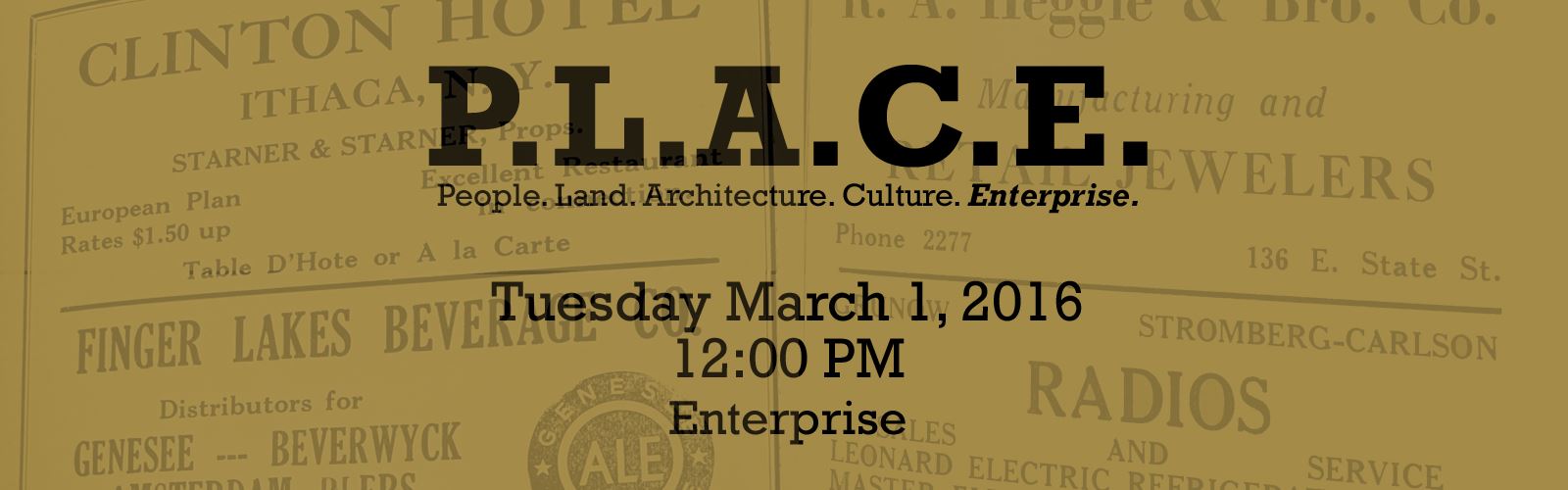 Rectangular area with back background featuring local businesses. Text is centered and reads “ P.L.A.C.E People. Land. Architecture. Culture, Enterprise. Tuesday March 1, 2016 12:00PM.”