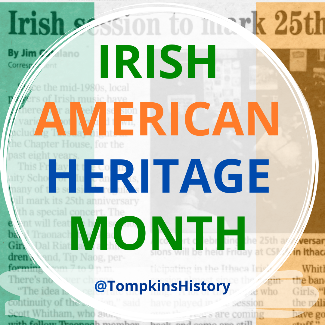 Green white and orange Irish Flag superimposed over a news article that reads "Irish session to mark 25th...". Words at front read Irish American Heritage Month @TompkinsHistory